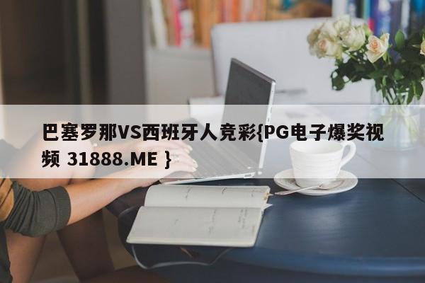 巴塞罗那VS西班牙人竞彩{PG电子爆奖视频 31888.ME }