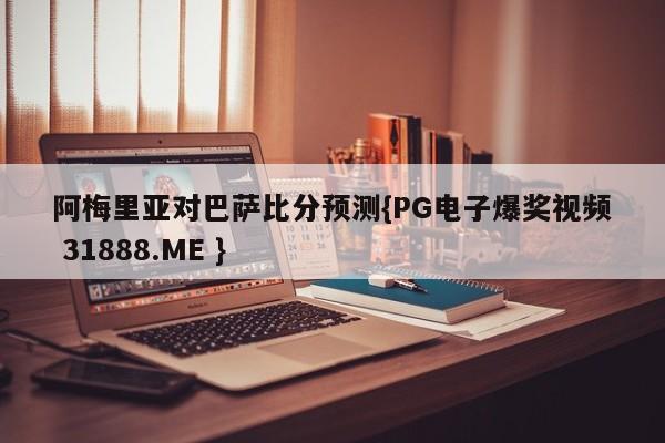 阿梅里亚对巴萨比分预测{PG电子爆奖视频 31888.ME }