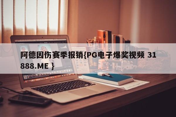 阿德因伤赛季报销{PG电子爆奖视频 31888.ME }
