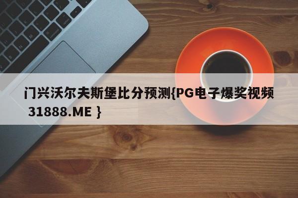 门兴沃尔夫斯堡比分预测{PG电子爆奖视频 31888.ME }