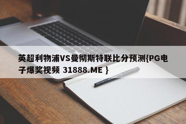 英超利物浦VS曼彻斯特联比分预测{PG电子爆奖视频 31888.ME }