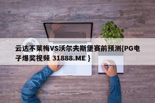 云达不莱梅VS沃尔夫斯堡赛前预测{PG电子爆奖视频 31888.ME }