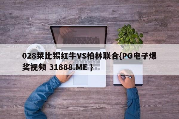 028莱比锡红牛VS柏林联合{PG电子爆奖视频 31888.ME }