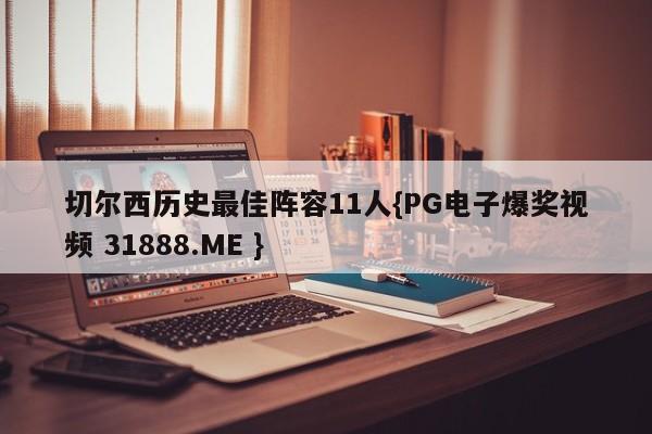 切尔西历史最佳阵容11人{PG电子爆奖视频 31888.ME }