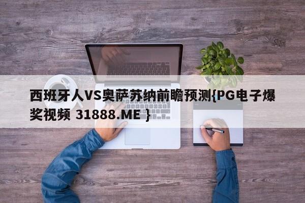 西班牙人VS奥萨苏纳前瞻预测{PG电子爆奖视频 31888.ME }