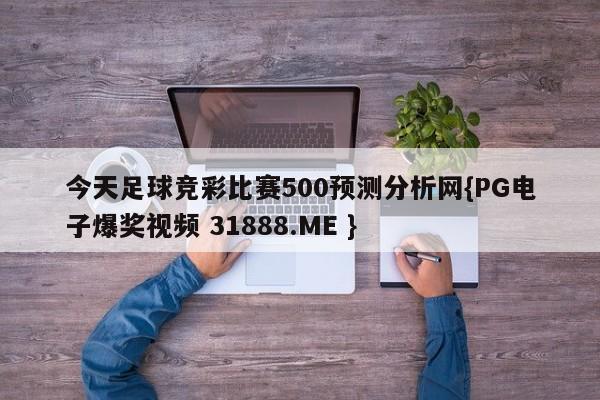 今天足球竞彩比赛500预测分析网{PG电子爆奖视频 31888.ME }