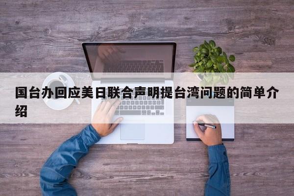 国台办回应美日联合声明提台湾问题的简单介绍