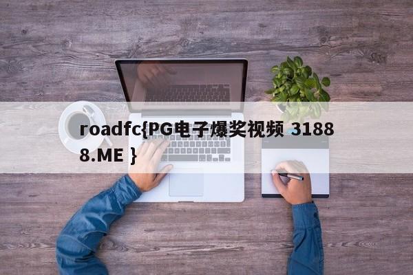 roadfc{PG电子爆奖视频 31888.ME }