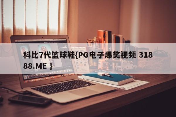 科比7代篮球鞋{PG电子爆奖视频 31888.ME }