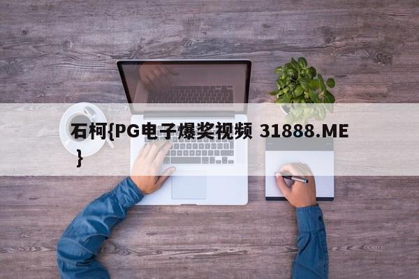 石柯{PG电子爆奖视频 31888.ME }