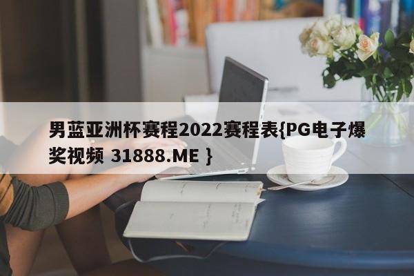 男蓝亚洲杯赛程2022赛程表{PG电子爆奖视频 31888.ME }