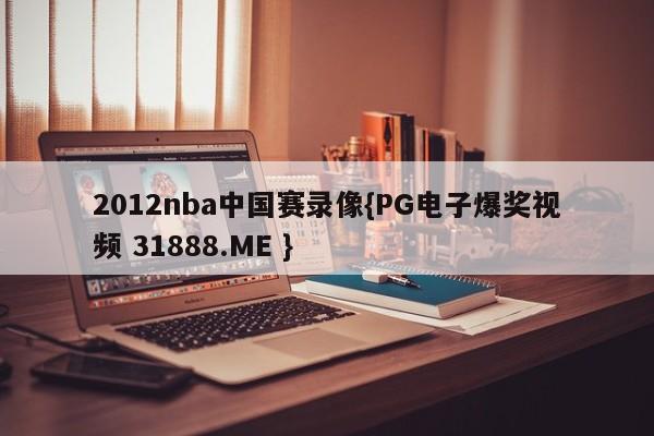 2012nba中国赛录像{PG电子爆奖视频 31888.ME }
