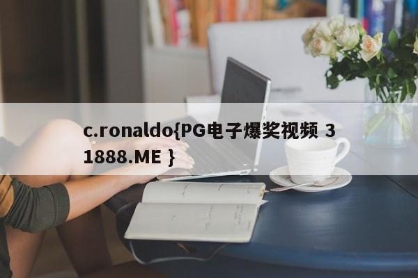 c.ronaldo{PG电子爆奖视频 31888.ME }