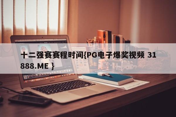 十二强赛赛程时间{PG电子爆奖视频 31888.ME }