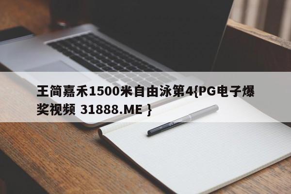 王简嘉禾1500米自由泳第4{PG电子爆奖视频 31888.ME }