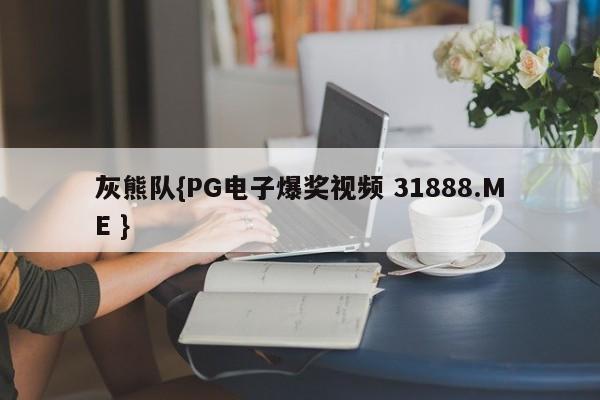 灰熊队{PG电子爆奖视频 31888.ME }