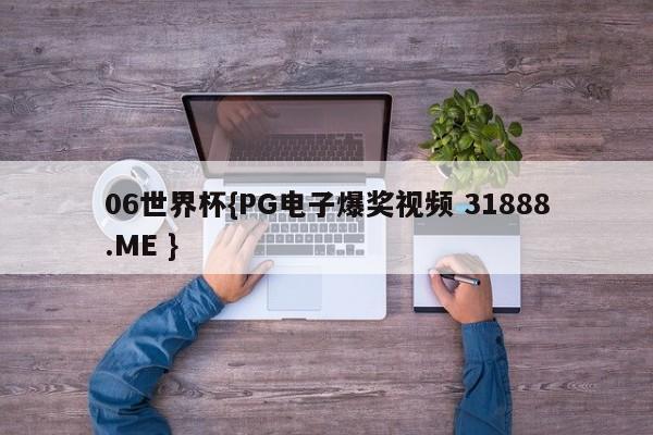 06世界杯{PG电子爆奖视频 31888.ME }