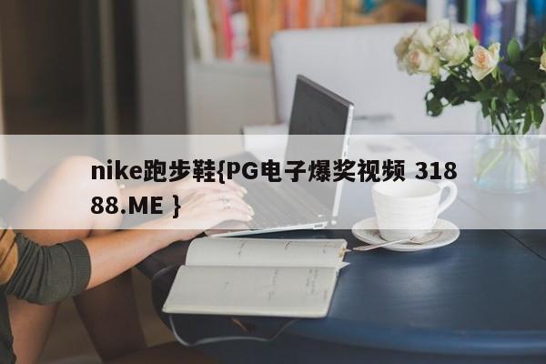 nike跑步鞋{PG电子爆奖视频 31888.ME }