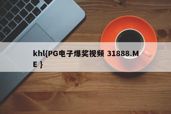 khl{PG电子爆奖视频 31888.ME }