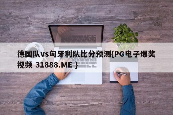 德国队vs匈牙利队比分预测{PG电子爆奖视频 31888.ME }