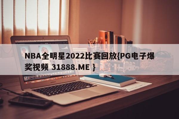 NBA全明星2022比赛回放{PG电子爆奖视频 31888.ME }