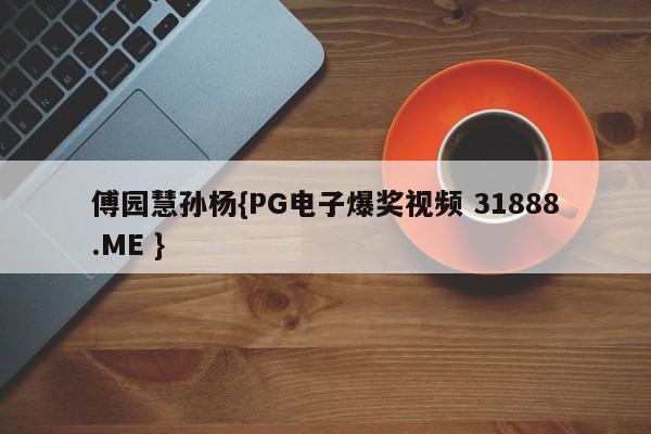 傅园慧孙杨{PG电子爆奖视频 31888.ME }