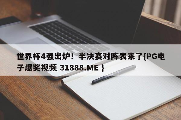 世界杯4强出炉！半决赛对阵表来了{PG电子爆奖视频 31888.ME }