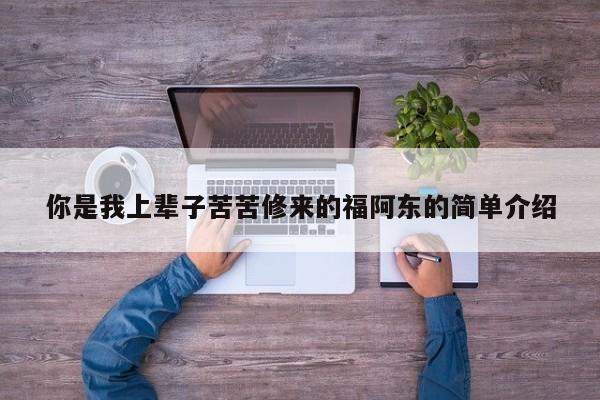 你是我上辈子苦苦修来的福阿东的简单介绍