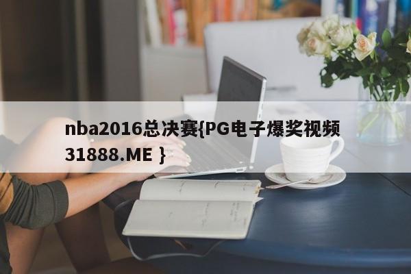 nba2016总决赛{PG电子爆奖视频 31888.ME }