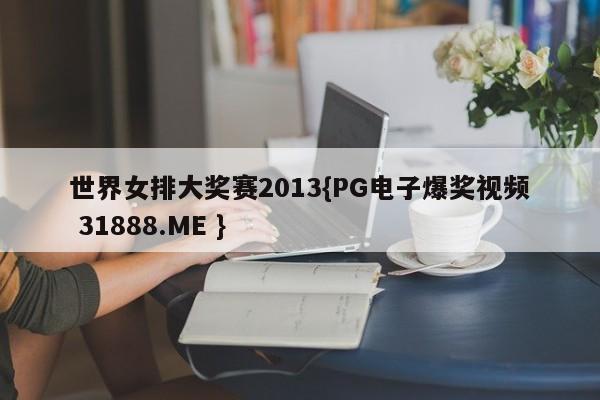世界女排大奖赛2013{PG电子爆奖视频 31888.ME }