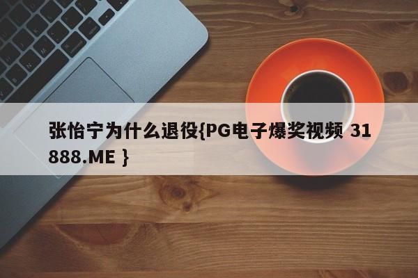 张怡宁为什么退役{PG电子爆奖视频 31888.ME }