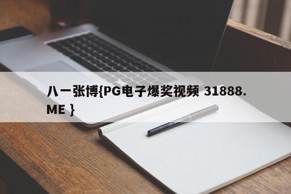 八一张博{PG电子爆奖视频 31888.ME }