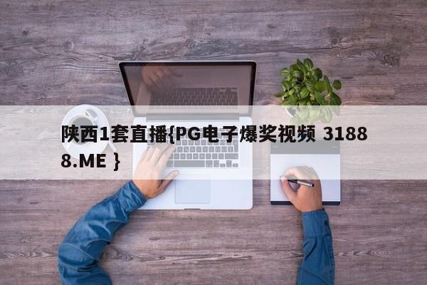陕西1套直播{PG电子爆奖视频 31888.ME }