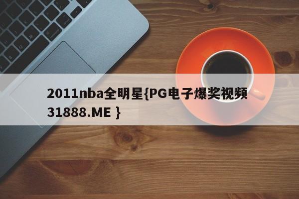 2011nba全明星{PG电子爆奖视频 31888.ME }