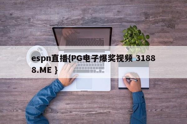 espn直播{PG电子爆奖视频 31888.ME }