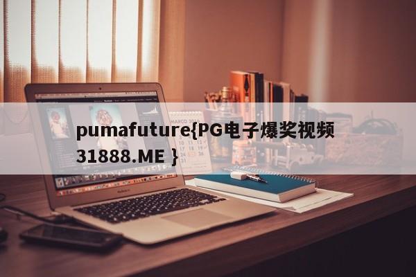 pumafuture{PG电子爆奖视频 31888.ME }