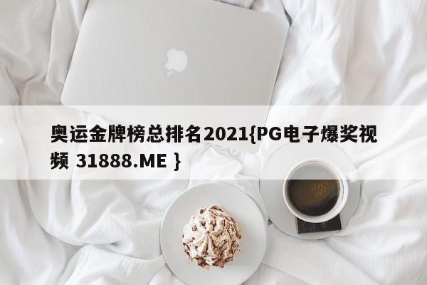 奥运金牌榜总排名2021{PG电子爆奖视频 31888.ME }