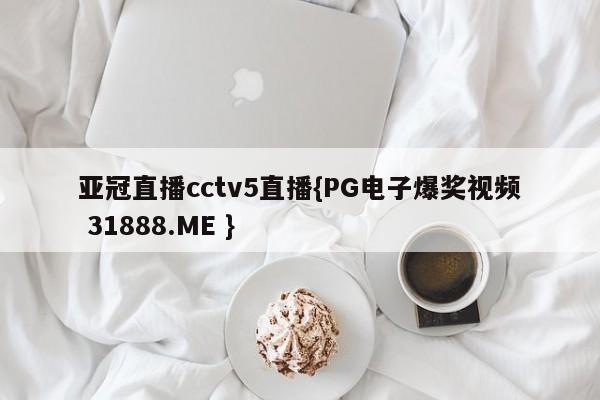 亚冠直播cctv5直播{PG电子爆奖视频 31888.ME }