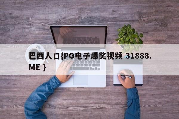 巴西人口{PG电子爆奖视频 31888.ME }