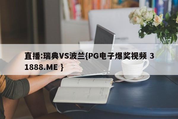 直播:瑞典VS波兰{PG电子爆奖视频 31888.ME }