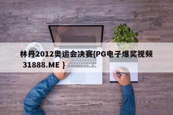 林丹2012奥运会决赛{PG电子爆奖视频 31888.ME }