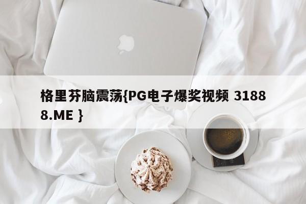 格里芬脑震荡{PG电子爆奖视频 31888.ME }
