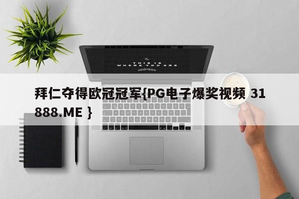 拜仁夺得欧冠冠军{PG电子爆奖视频 31888.ME }