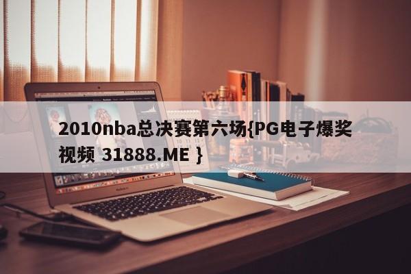 2010nba总决赛第六场{PG电子爆奖视频 31888.ME }