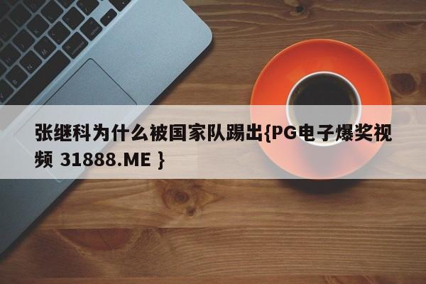 张继科为什么被国家队踢出{PG电子爆奖视频 31888.ME }