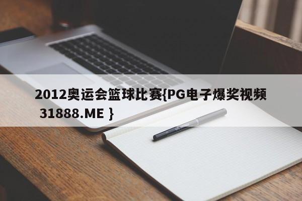 2012奥运会篮球比赛{PG电子爆奖视频 31888.ME }