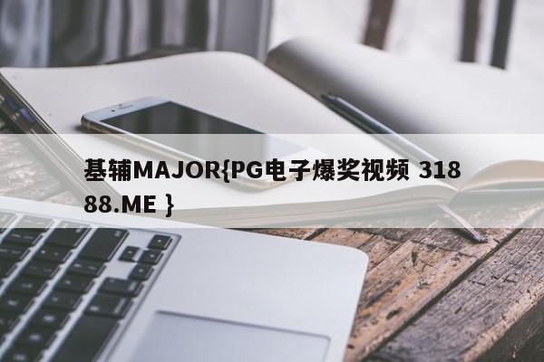 基辅MAJOR{PG电子爆奖视频 31888.ME }