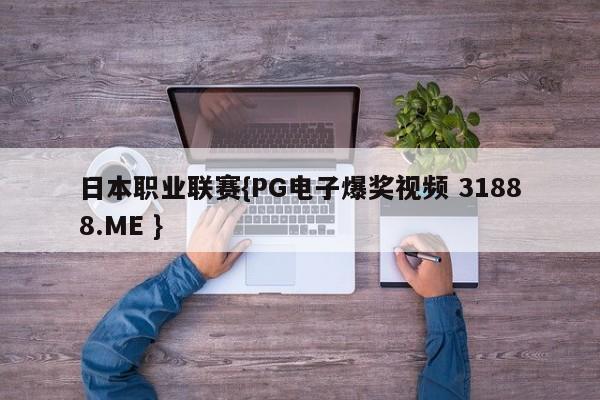 日本职业联赛{PG电子爆奖视频 31888.ME }
