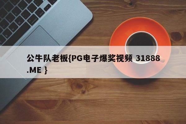 公牛队老板{PG电子爆奖视频 31888.ME }