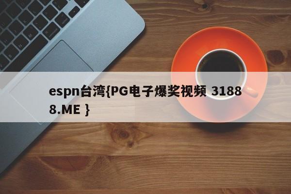 espn台湾{PG电子爆奖视频 31888.ME }